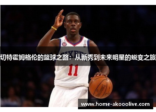 切特霍姆格伦的篮球之路：从新秀到未来明星的蜕变之旅