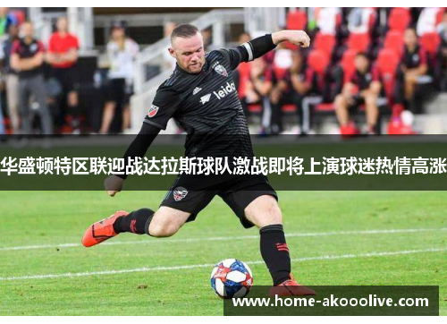 华盛顿特区联迎战达拉斯球队激战即将上演球迷热情高涨