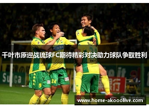 千叶市原迎战琉球FC期待精彩对决助力球队争取胜利