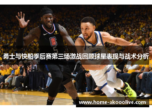 勇士与快船季后赛第三场激战回顾球星表现与战术分析