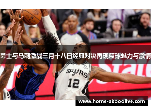 勇士与马刺激战三月十八日经典对决再现篮球魅力与激情