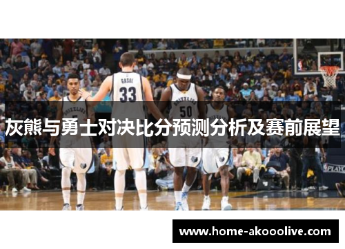 灰熊与勇士对决比分预测分析及赛前展望