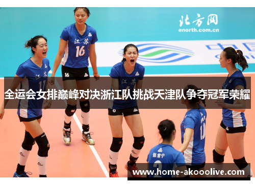 全运会女排巅峰对决浙江队挑战天津队争夺冠军荣耀