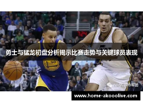 勇士与猛龙初盘分析揭示比赛走势与关键球员表现