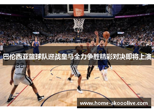 巴伦西亚篮球队迎战皇马全力争胜精彩对决即将上演