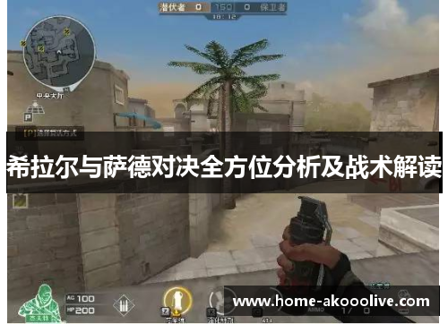 希拉尔与萨德对决全方位分析及战术解读