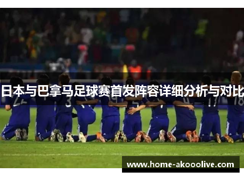 日本与巴拿马足球赛首发阵容详细分析与对比